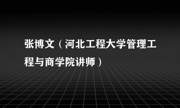 张博文（河北工程大学管理工程与商学院讲师）