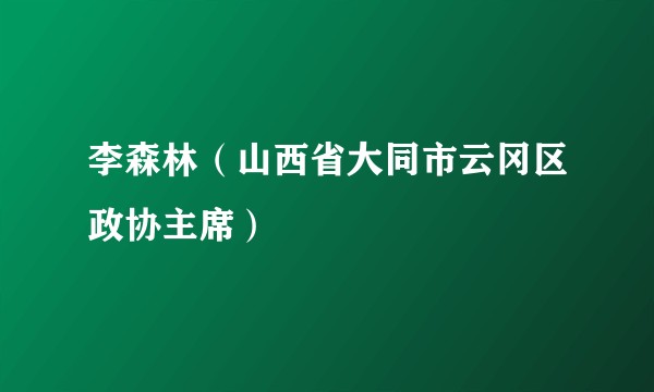 李森林(山西省大同市云冈区政协主席)