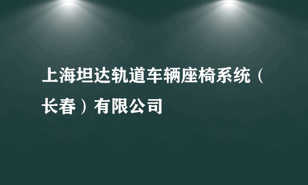 上海坦达轨道车辆座椅系统（长春）有限公司