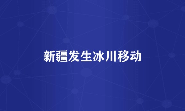 新疆发生冰川移动