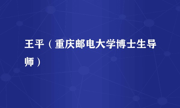王平（重庆邮电大学博士生导师）