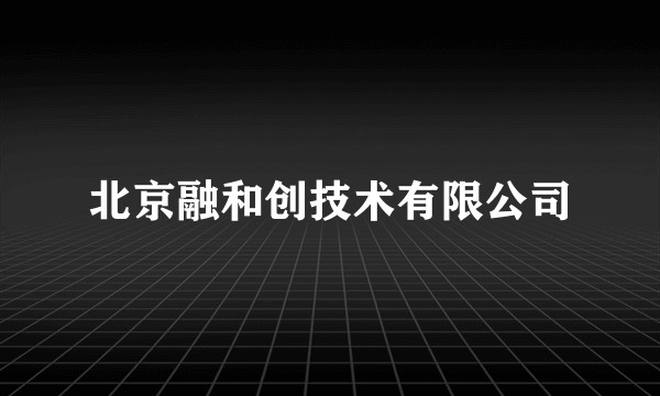 北京融和创技术有限公司