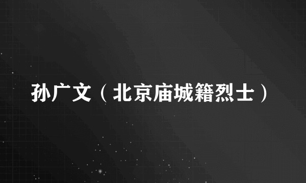 孙广文（北京庙城籍烈士）