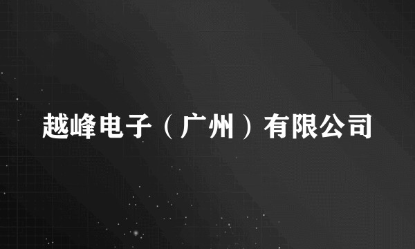 越峰电子（广州）有限公司
