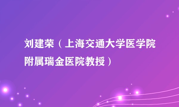 刘建荣（上海交通大学医学院附属瑞金医院教授）