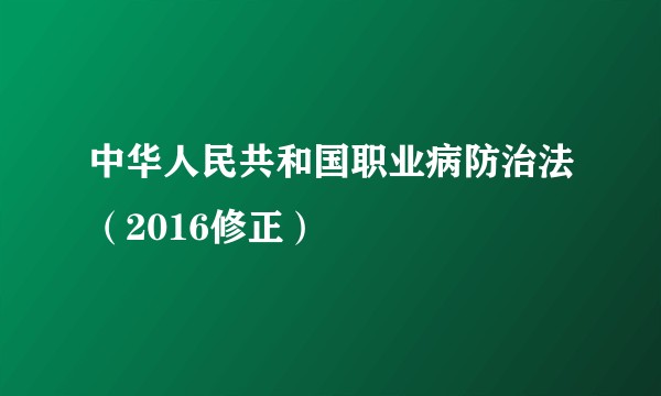 中华人民共和国职业病防治法（2016修正）