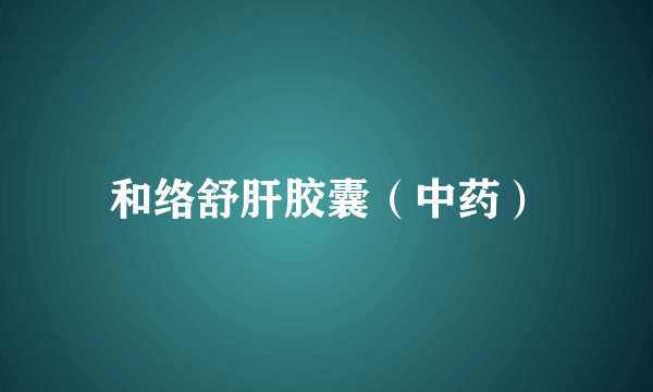 和络舒肝胶囊（中药）