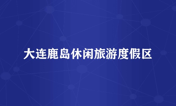 大连鹿岛休闲旅游度假区