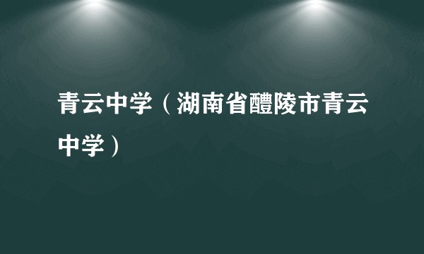 青云中学(湖南省醴陵市青云中学)