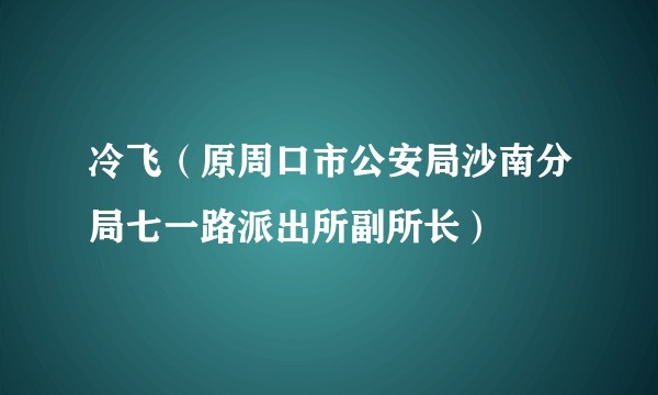 冷飞(原周口市公安局沙南分局七一路派出所副所长)