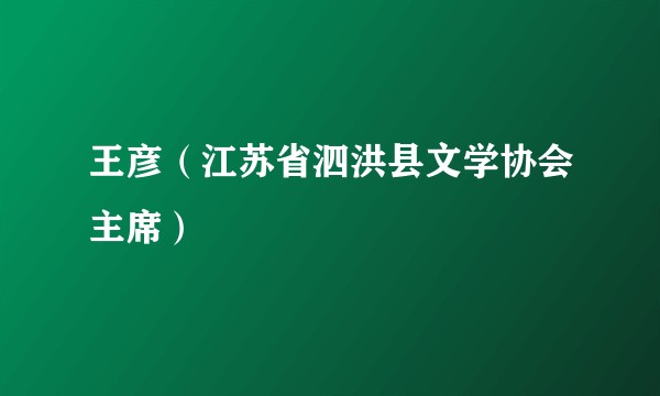 王彦（江苏省泗洪县文学协会主席）