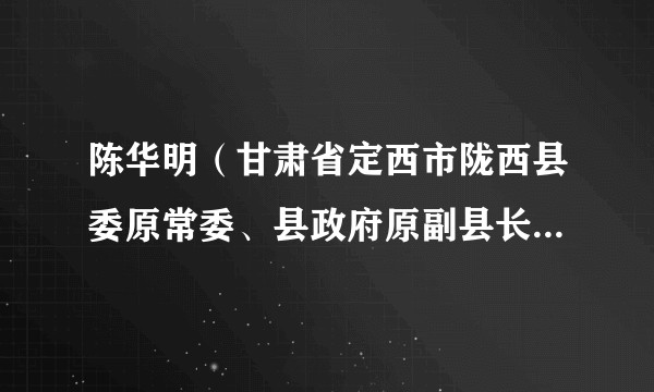 陈华明（甘肃省定西市陇西县委原常委、县政府原副县长（挂职））