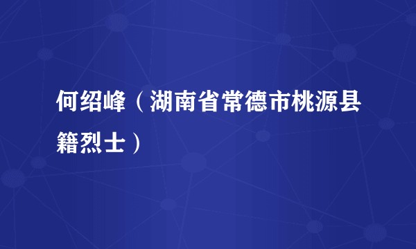 何绍峰（湖南省常德市桃源县籍烈士）