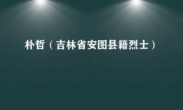 朴哲（吉林省安图县籍烈士）