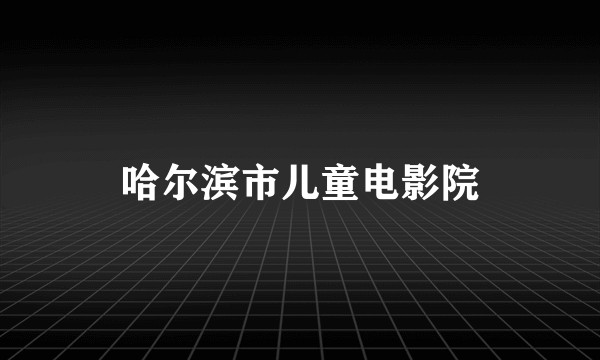 哈尔滨市儿童电影院