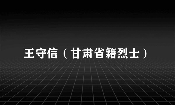 王守信（甘肃省籍烈士）