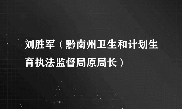 刘胜军（黔南州卫生和计划生育执法监督局原局长）