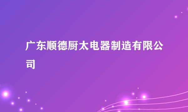 广东顺德厨太电器制造有限公司