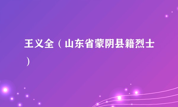 王义全（山东省蒙阴县籍烈士）