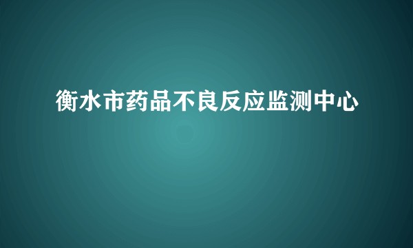 衡水市药品不良反应监测中心