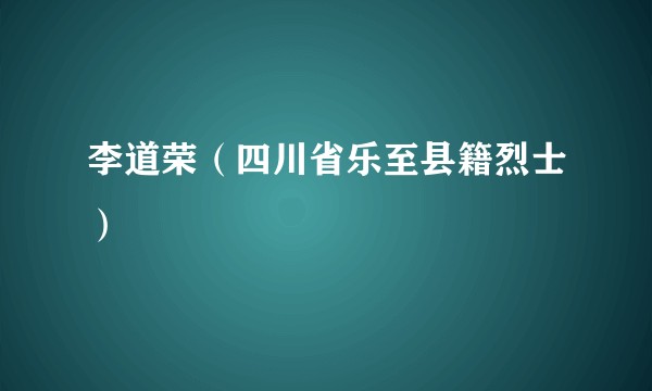 李道荣（四川省乐至县籍烈士）