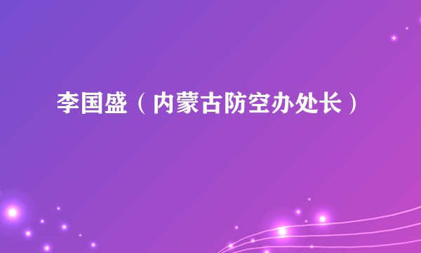 李国盛(内蒙古防空办处长)