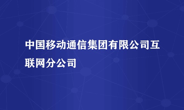 中国移动通信集团有限公司互联网分公司