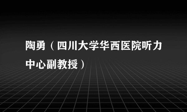 陶勇(四川大学华西医院听力中心副教授)