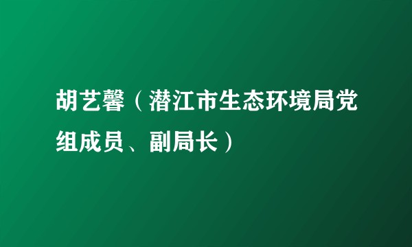 胡艺馨（潜江市生态环境局党组成员、副局长）
