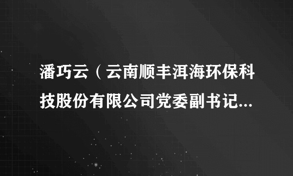 潘巧云(云南顺丰洱海环保科技股份有限公司党委副书记, 副总经理工会主席,大理州总工会第十届常务委员会委员)