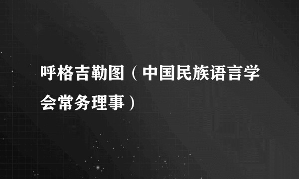 呼格吉勒图（中国民族语言学会常务理事）