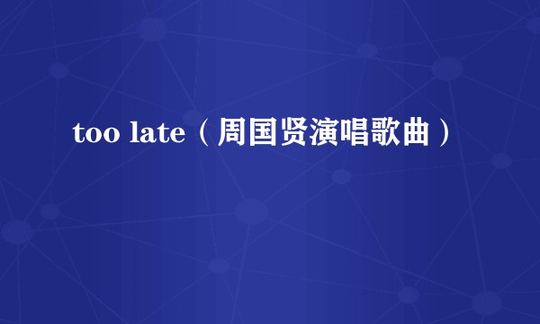 too late（周国贤演唱歌曲）