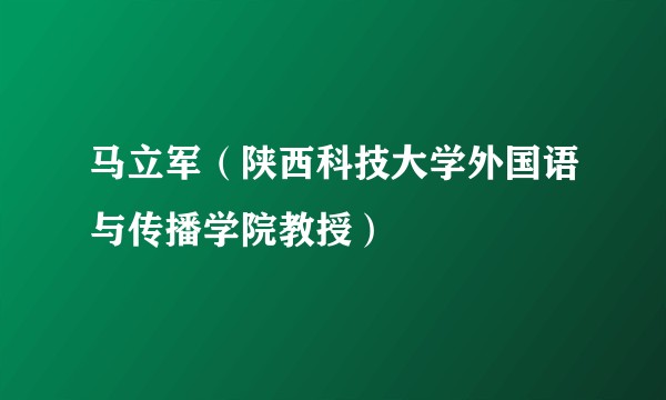 马立军（陕西科技大学外国语与传播学院教授）