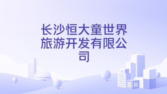 长沙恒大童世界旅游开发有限公司