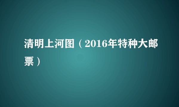 清明上河图（2016年特种大邮票）