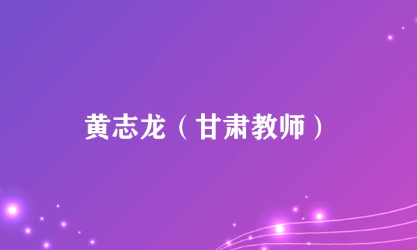 黄志龙（甘肃教师）