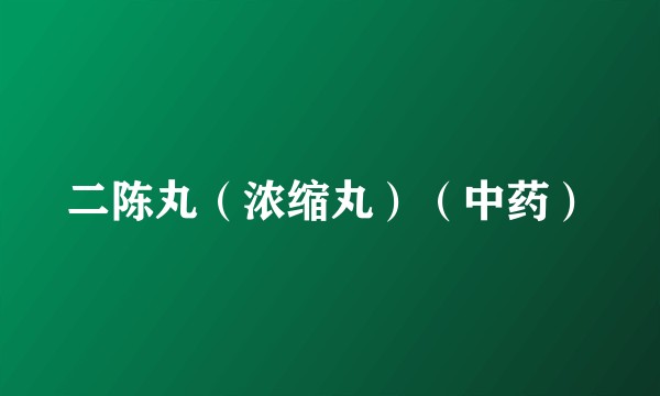 二陈丸（浓缩丸）（中药）