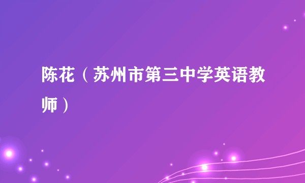 陈花（苏州市第三中学英语教师）