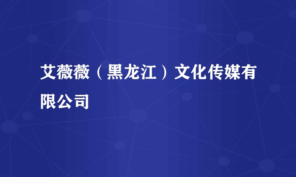 艾薇薇（黑龙江）文化传媒有限公司