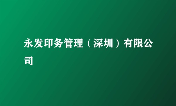 永发印务管理（深圳）有限公司
