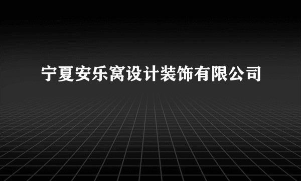 宁夏安乐窝设计装饰有限公司