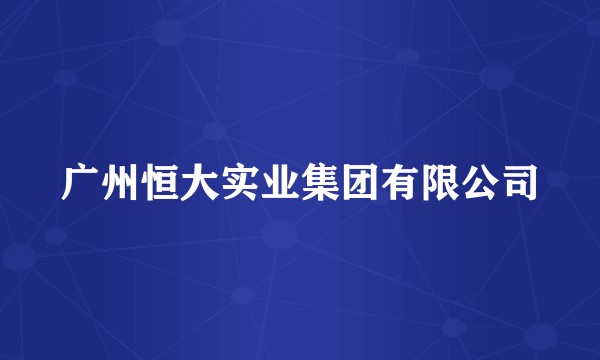 广州恒大实业集团有限公司