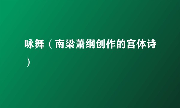 咏舞（南梁萧纲创作的宫体诗）