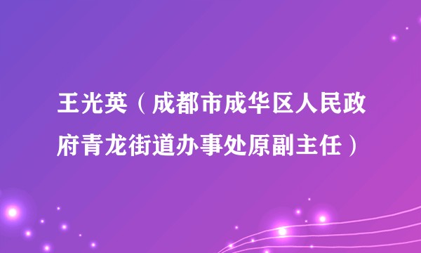 王光英(成都市成华区人民政府青龙街道办事处原副主任)