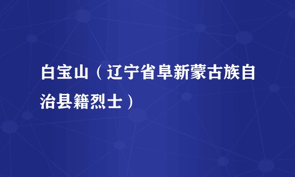白宝山（辽宁省阜新蒙古族自治县籍烈士）