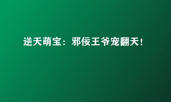 逆天萌宝：邪佞王爷宠翻天！