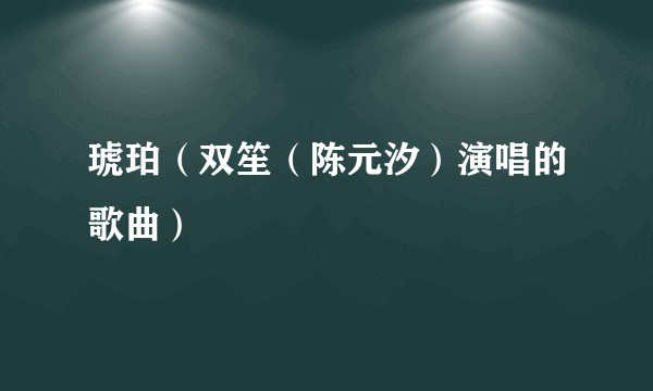 琥珀（双笙（陈元汐）演唱的歌曲）