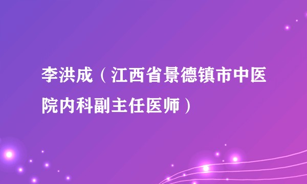 李洪成（江西省景德镇市中医院内科副主任医师）