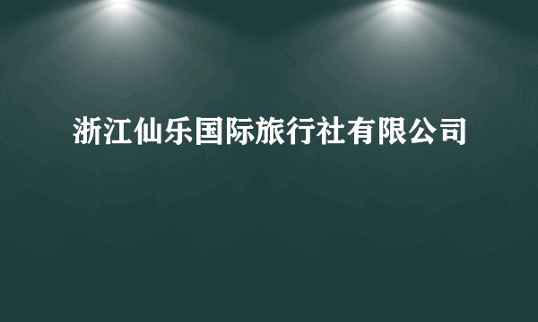 浙江仙乐国际旅行社有限公司