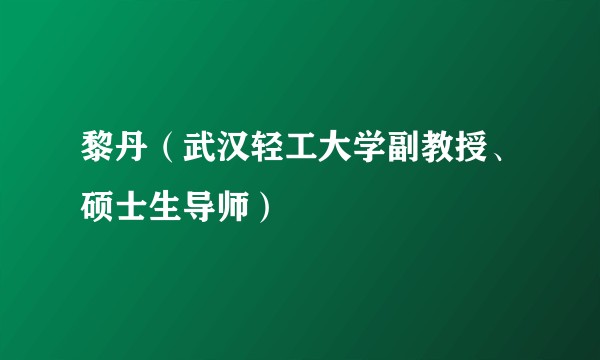 黎丹（武汉轻工大学副教授、硕士生导师）